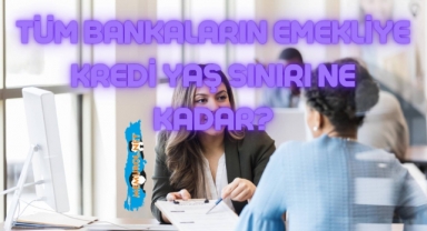 Tüm Bankaların Emekliye Kredi Yaş Sınırı Ne Kadar?